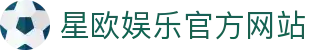 星欧娱乐 - 官方平台与网页版 - Xingou Entertainment